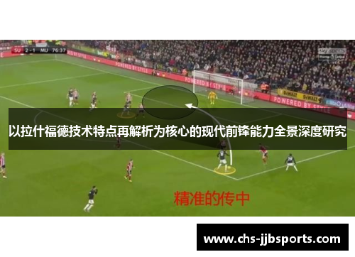 以拉什福德技术特点再解析为核心的现代前锋能力全景深度研究