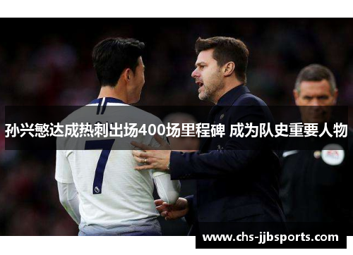 孙兴慜达成热刺出场400场里程碑 成为队史重要人物