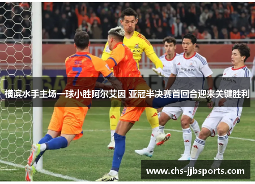 横滨水手主场一球小胜阿尔艾因 亚冠半决赛首回合迎来关键胜利