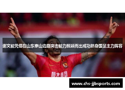 谢文能凭借在山东泰山边路突击能力脱颖而出成功跻身国足主力阵容