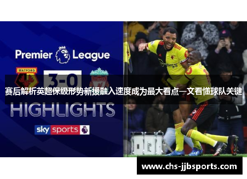 赛后解析英超保级形势新援融入速度成为最大看点一文看懂球队关键