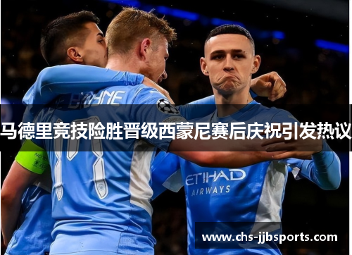 马德里竞技险胜晋级西蒙尼赛后庆祝引发热议