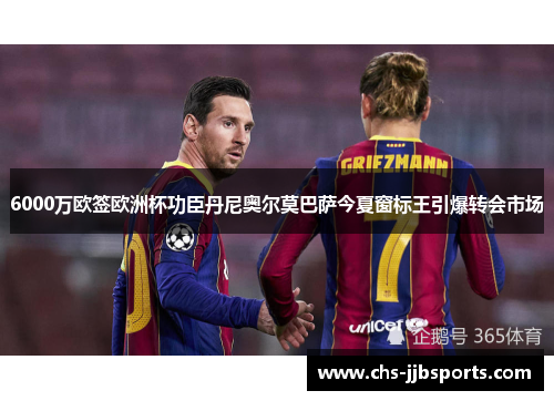 6000万欧签欧洲杯功臣丹尼奥尔莫巴萨今夏窗标王引爆转会市场