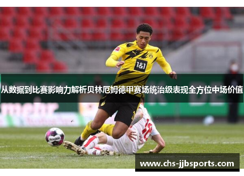 从数据到比赛影响力解析贝林厄姆德甲赛场统治级表现全方位中场价值