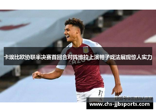 卡埃比欧协联半决赛首回合对阵维拉上演帽子戏法展现惊人实力