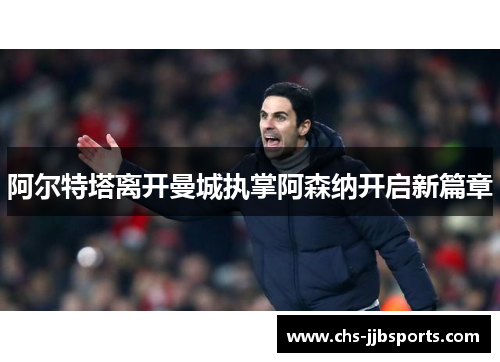 阿尔特塔离开曼城执掌阿森纳开启新篇章