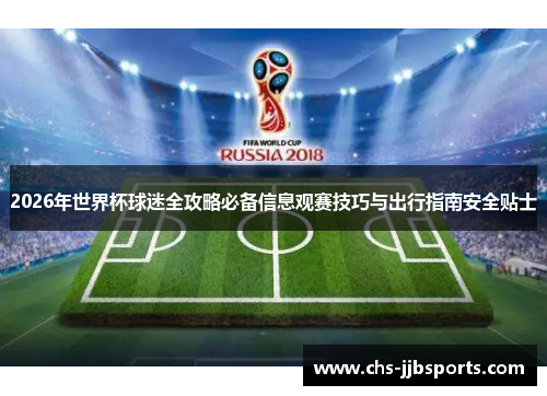 2026年世界杯球迷全攻略必备信息观赛技巧与出行指南安全贴士