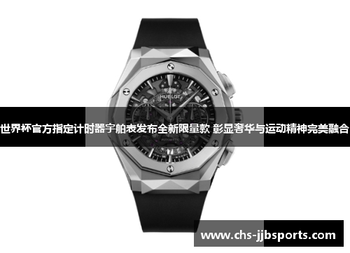 世界杯官方指定计时器宇舶表发布全新限量款 彰显奢华与运动精神完美融合