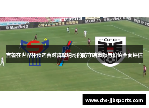 吉鲁在世界杯预选赛对阵摩纳哥的防守端贡献与价值全面评估