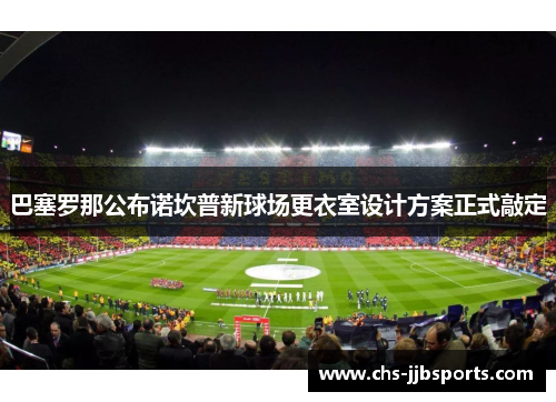 巴塞罗那公布诺坎普新球场更衣室设计方案正式敲定